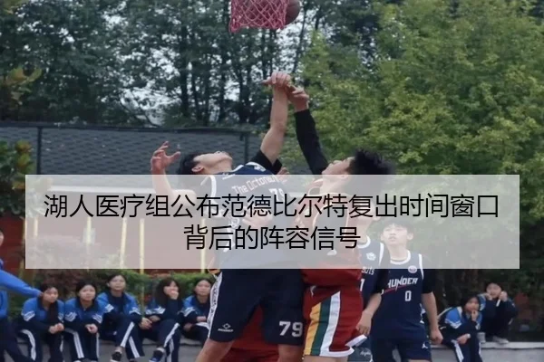 湖人医疗组公布范德比尔特复出时间窗口背后的阵容信号