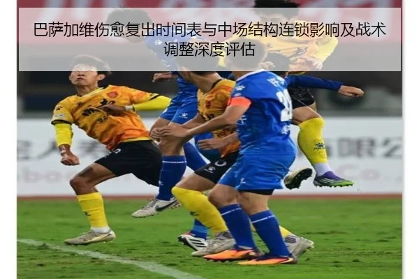巴萨加维伤愈复出时间表与中场结构连锁影响及战术调整深度评估
