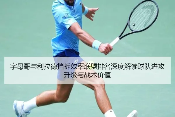 字母哥与利拉德挡拆效率联盟排名深度解读球队进攻升级与战术价值