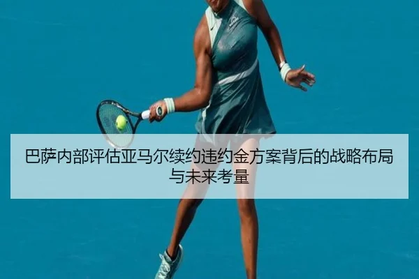 巴萨内部评估亚马尔续约违约金方案背后的战略布局与未来考量