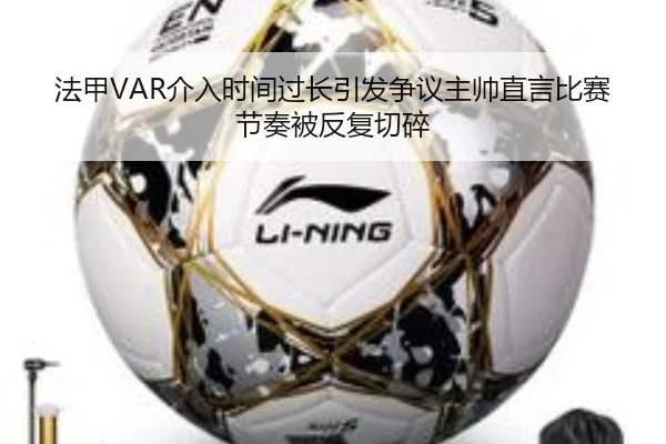 法甲VAR介入时间过长引发争议主帅直言比赛节奏被反复切碎