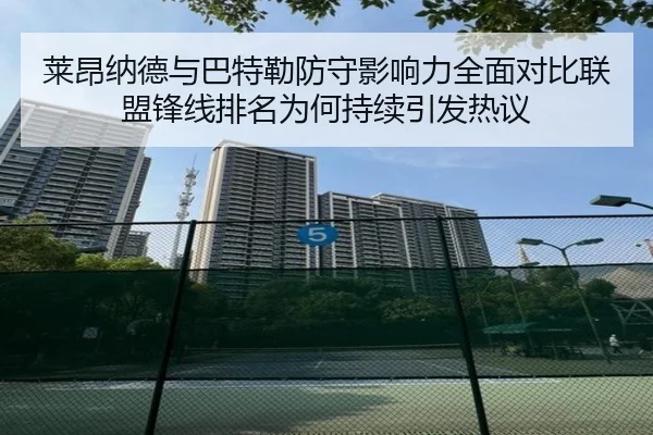 莱昂纳德与巴特勒防守影响力全面对比联盟锋线排名为何持续引发热议