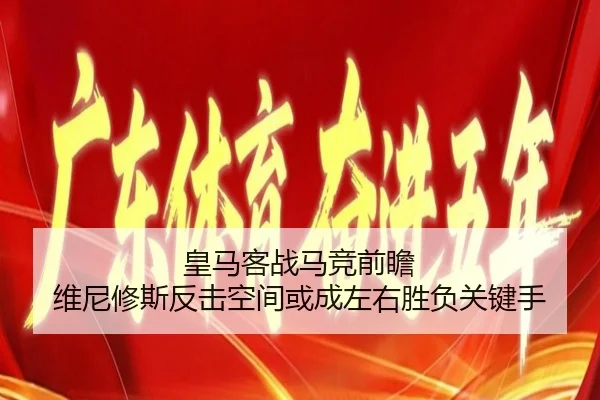 皇马客战马竞前瞻 维尼修斯反击空间或成左右胜负关键手