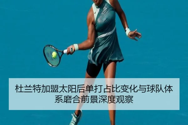 杜兰特加盟太阳后单打占比变化与球队体系磨合前景深度观察